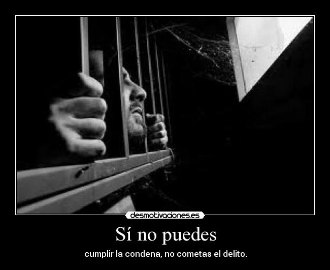 Sí no puedes - cumplir la condena, no cometas el delito.