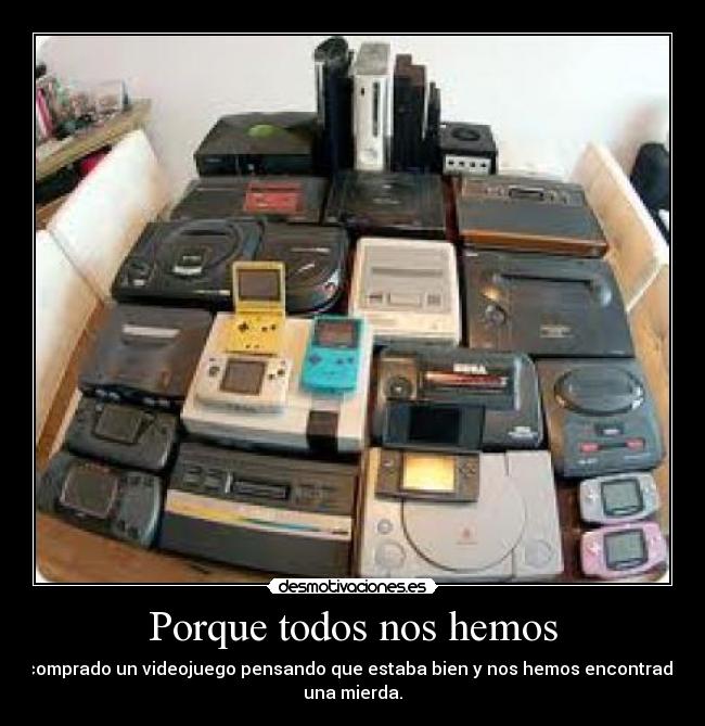 Porque todos nos hemos - comprado un videojuego pensando que estaba bien y nos hemos encontrado
una mierda.