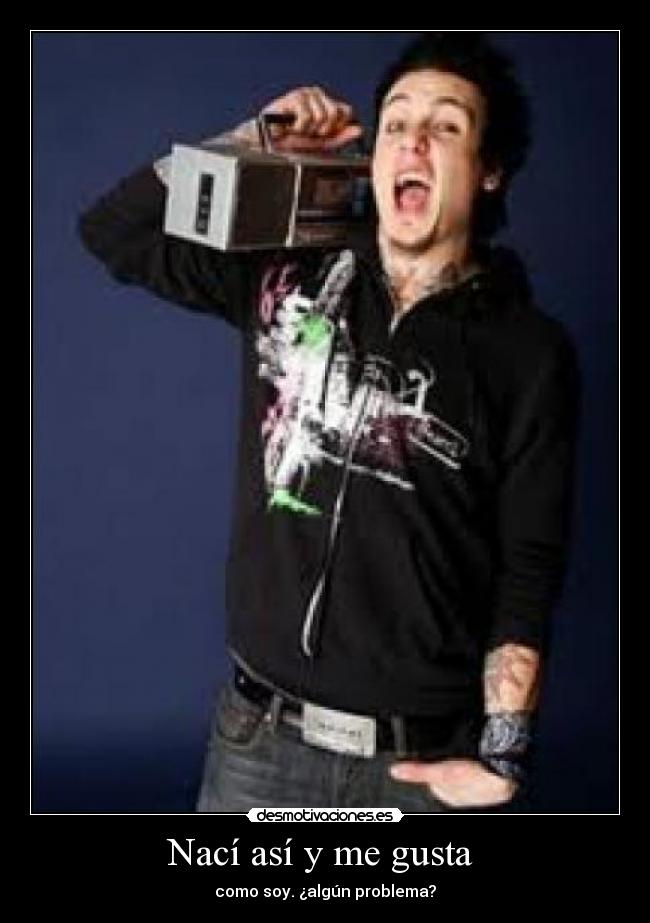Nací así y me gusta - como soy. ¿algún problema?