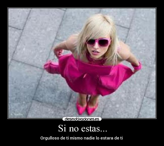 Si no estas... - Orgulloso de ti mismo nadie lo estara de ti 