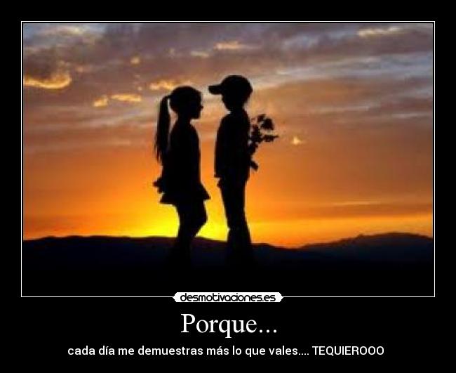 Porque... - cada día me demuestras más lo que vales.... TEQUIEROOO♥♥♥