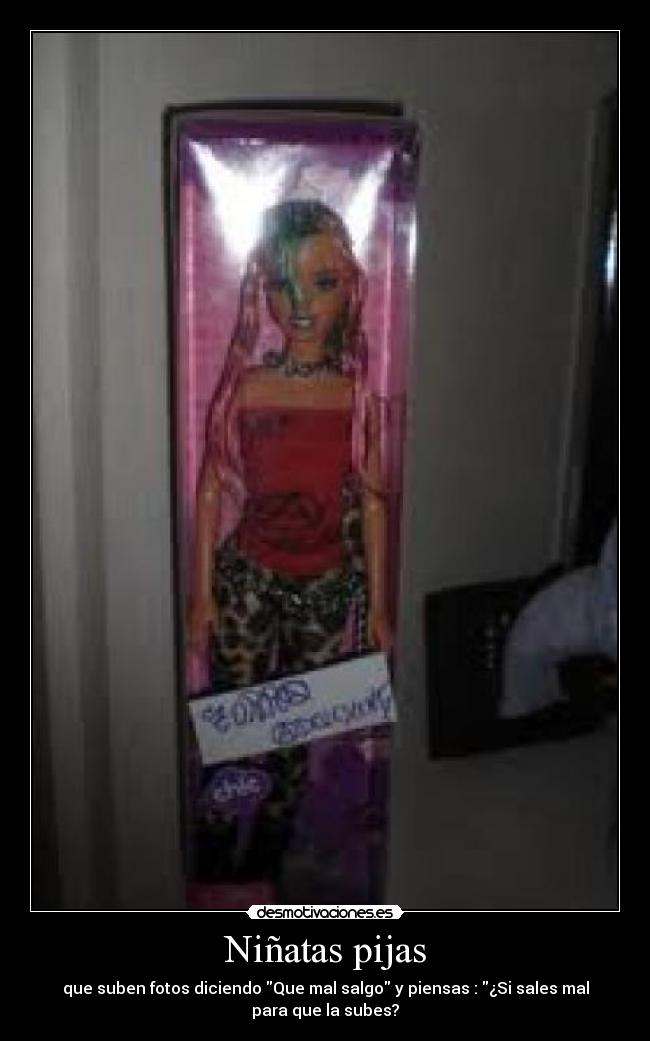 Niñatas pijas - que suben fotos diciendo Que mal salgo y piensas : ¿Si sales mal
para que la subes?