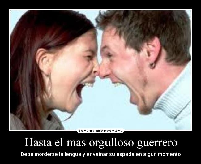 Hasta el mas orgulloso guerrero - Debe morderse la lengua y envainar su espada en algun momento