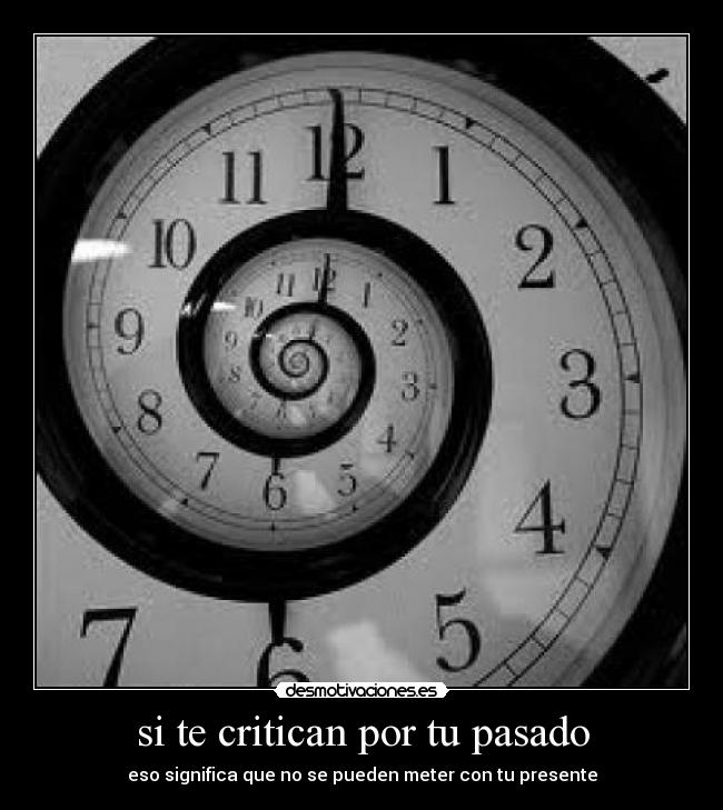 si te critican por tu pasado - eso significa que no se pueden meter con tu presente