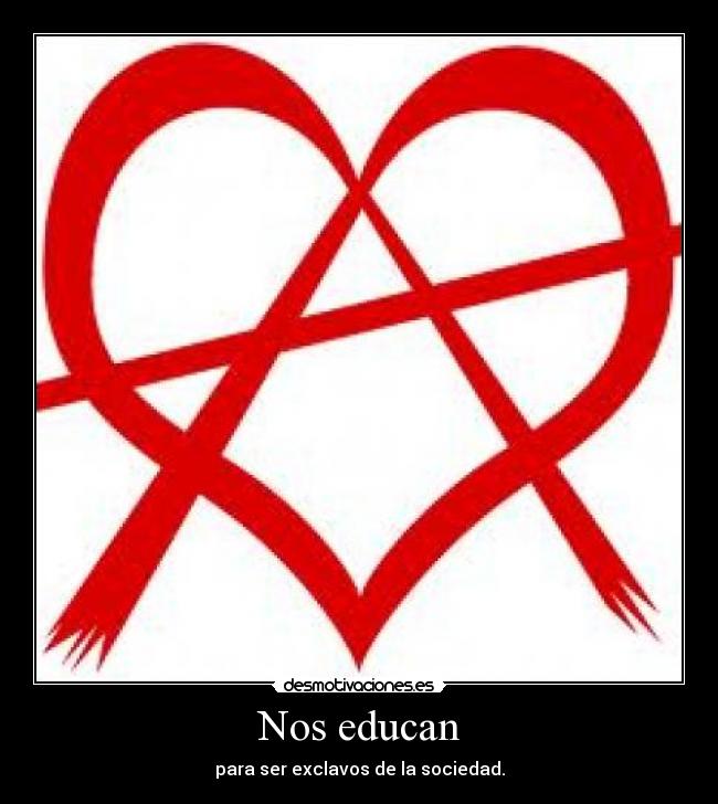 Nos educan - para ser exclavos de la sociedad.