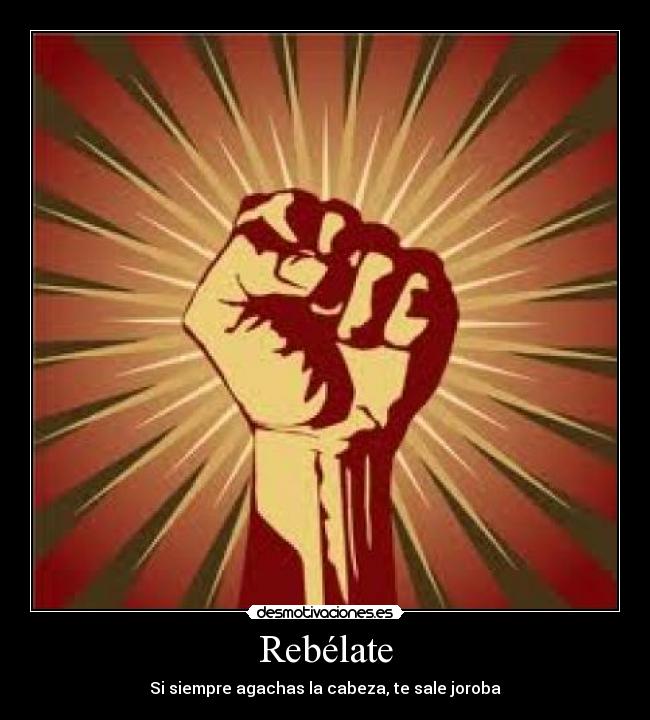 Rebélate - Si siempre agachas la cabeza, te sale joroba