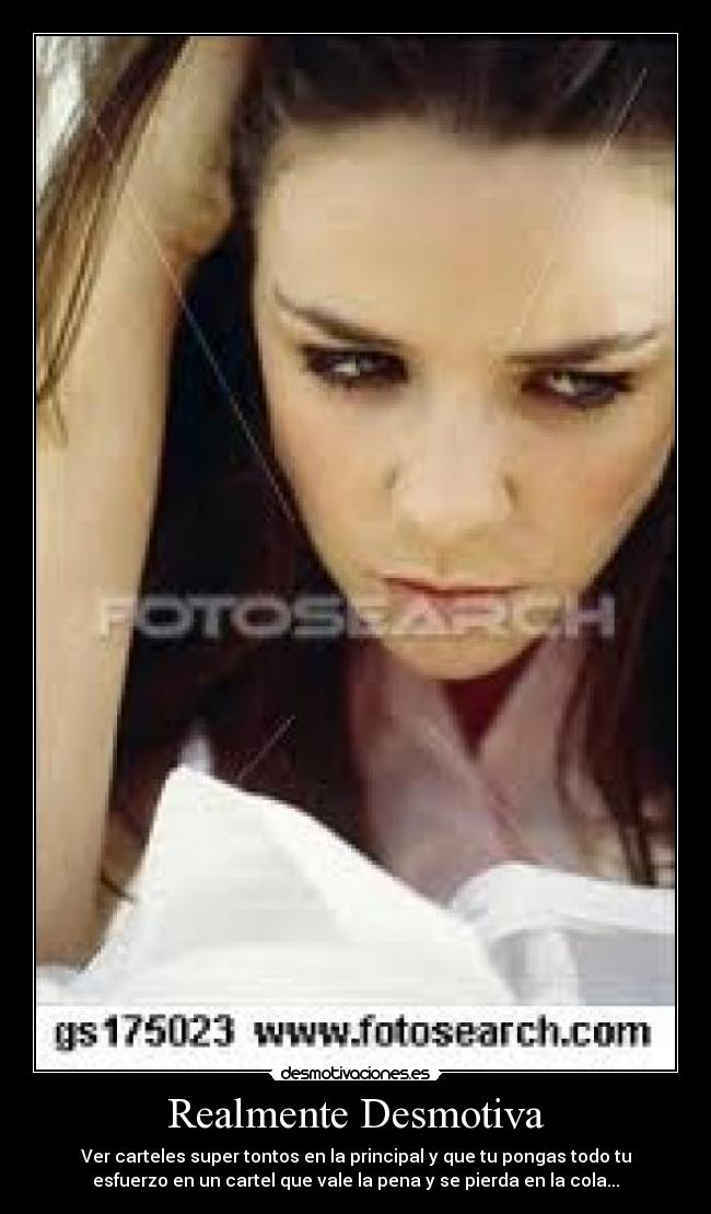 Realmente Desmotiva - Ver carteles super tontos en la principal y que tu pongas todo tu
esfuerzo en un cartel que vale la pena y se pierda en la cola...
