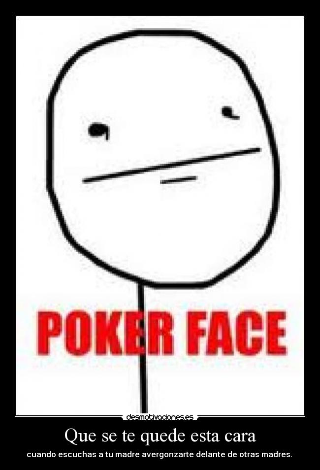 Que se te quede esta cara - cuando escuchas a tu madre avergonzarte delante de otras madres.