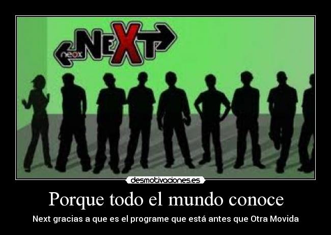 Porque todo el mundo conoce - Next gracias a que es el programe que está antes que Otra Movida