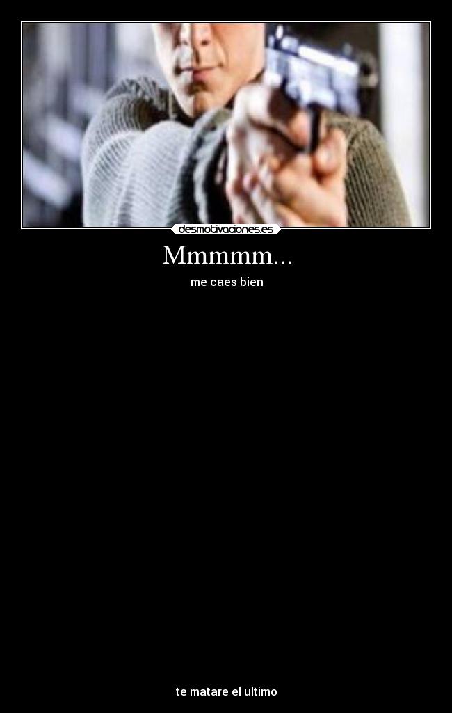 Mmmmm... - me caes bien



























te matare el ultimo