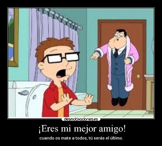 ¡Eres mi mejor amigo! -