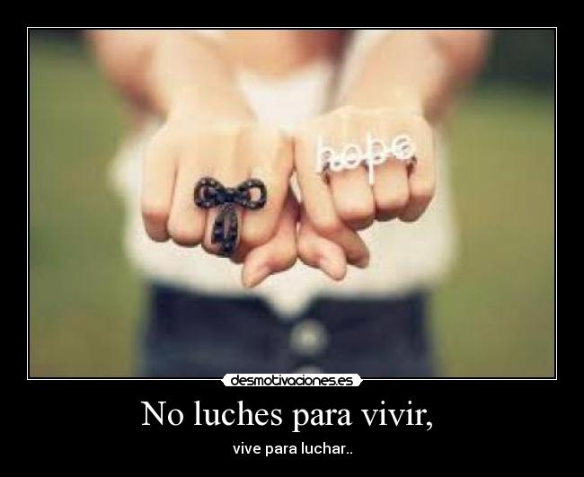 No luches para vivir,  - vive para luchar..