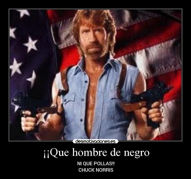 ¡¡Que hombre de negro - NI QUE POLLAS!!
CHUCK NORRIS