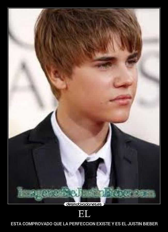 EL - ESTA COMPROVADO QUE LA PERFECCION EXISTE Y ES EL JUSTIN BIEBER