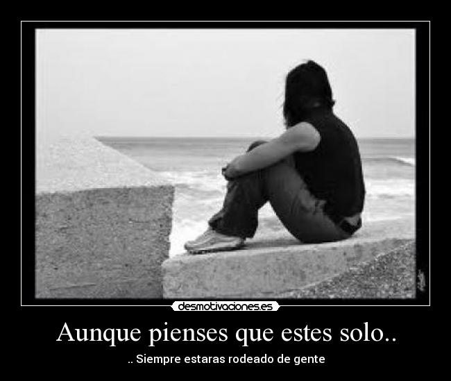 Aunque pienses que estes solo.. - .. Siempre estaras rodeado de gente