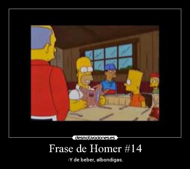 Frase de Homer #14 - -Y de beber, albondigas.