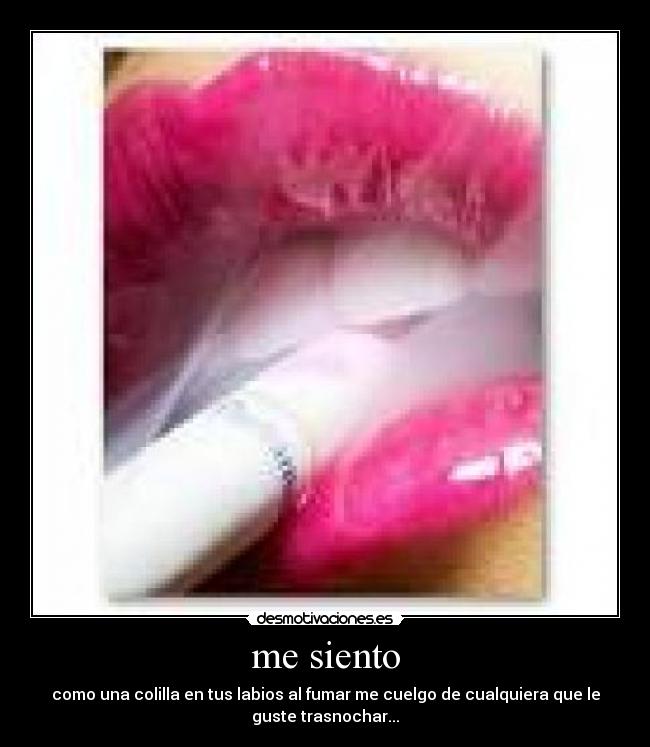 me siento - como una colilla en tus labios al fumar me cuelgo de cualquiera que le
guste trasnochar...