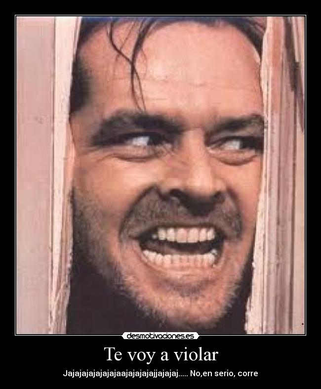 Te voy a violar - Jajajajajajajajaajajajajajjajajaj..... No,en serio, corre