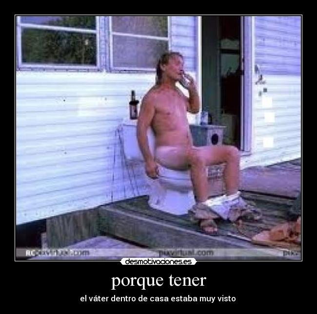 porque tener - el váter dentro de casa estaba muy visto