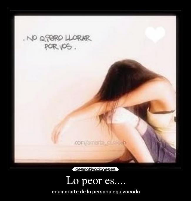 Lo peor es.... - enamorarte de la persona equivocada