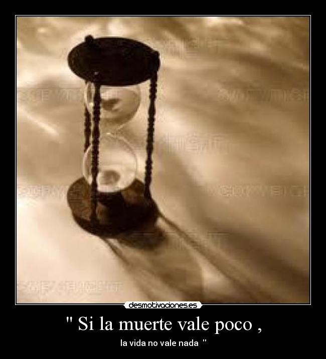 Si la muerte vale poco , - la vida no vale nada