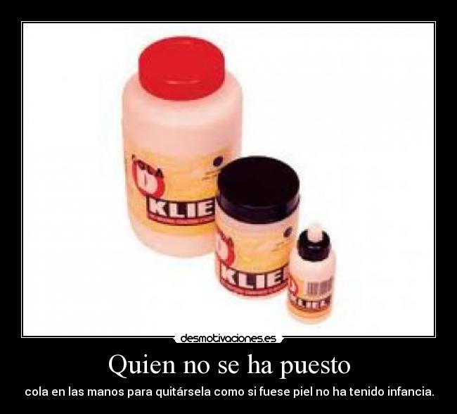 Quien no se ha puesto - cola en las manos para quitársela como si fuese piel no ha tenido infancia.