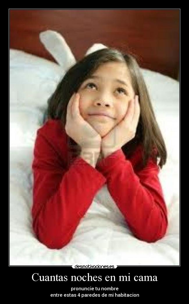 Cuantas noches en mi cama - pronuncie tu nombre
entre estas 4 paredes de mi habitacion
