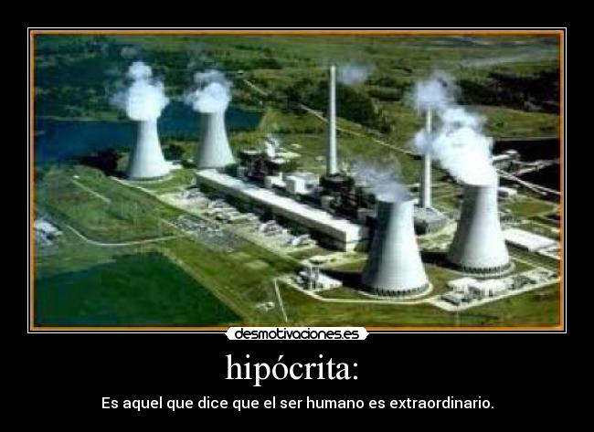 hipócrita: - Es aquel que dice que el ser humano es extraordinario.