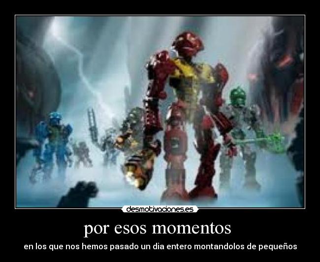 por esos momentos - en los que nos hemos pasado un dia entero montandolos de pequeños