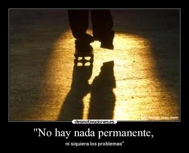 No hay nada permanente, - ni siquiera los problemas