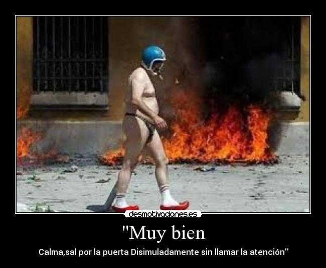 Muy bien - Calma,sal por la puerta Disimuladamente sin llamar la atención