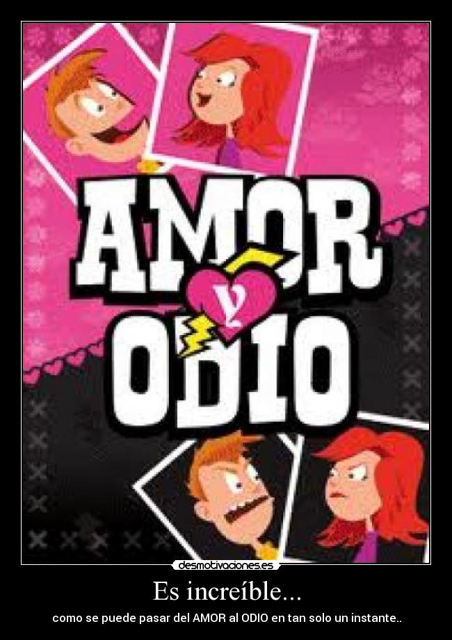 Es increíble... - como se puede pasar del AMOR al ODIO en tan solo un instante..