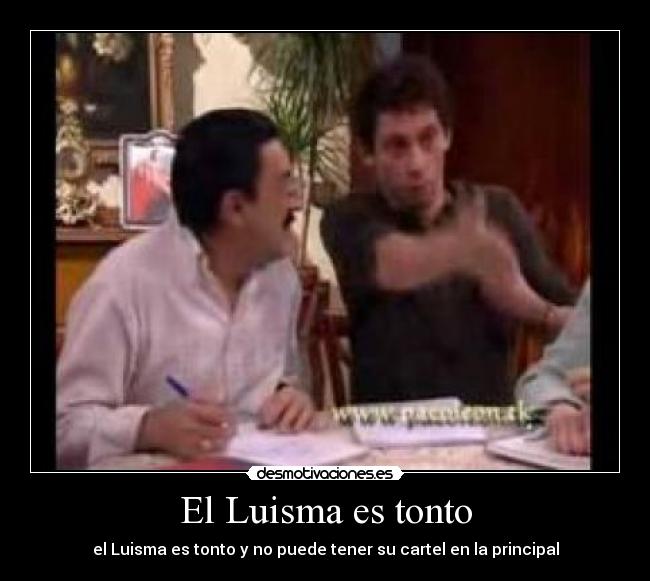 El Luisma es tonto - el Luisma es tonto y no puede tener su cartel en la principal