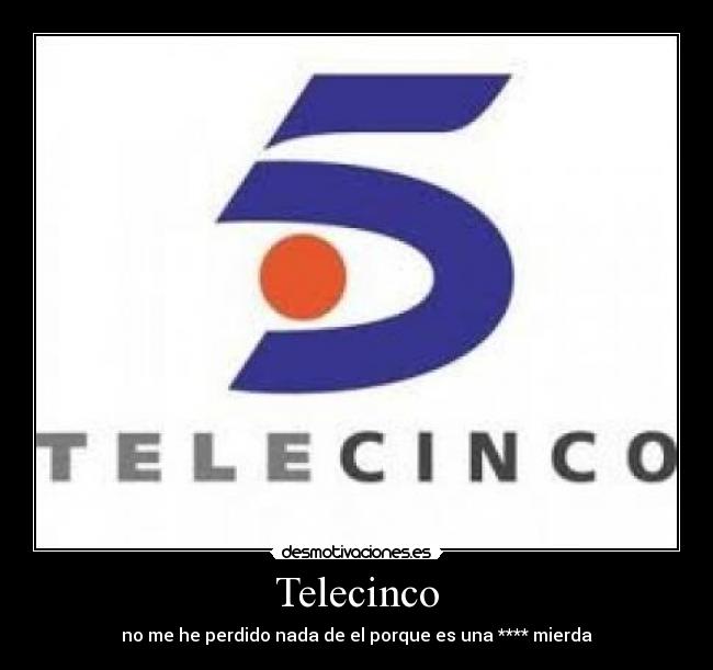 Telecinco - no me he perdido nada de el porque es una **** mierda