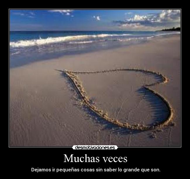 Muchas veces -  Dejamos ir pequeñas cosas sin saber lo grande que son.