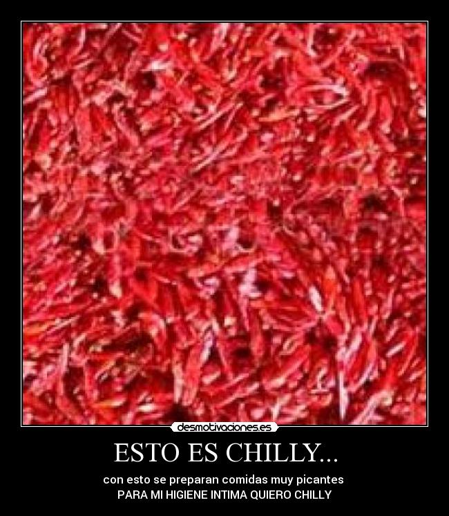 ESTO ES CHILLY... - con esto se preparan comidas muy picantes
PARA MI HIGIENE INTIMA QUIERO CHILLY