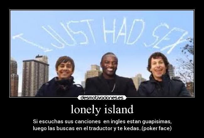 lonely island - Si escuchas sus canciones en ingles estan guapisimas,
luego las buscas en el traductor y te kedas..(poker face)