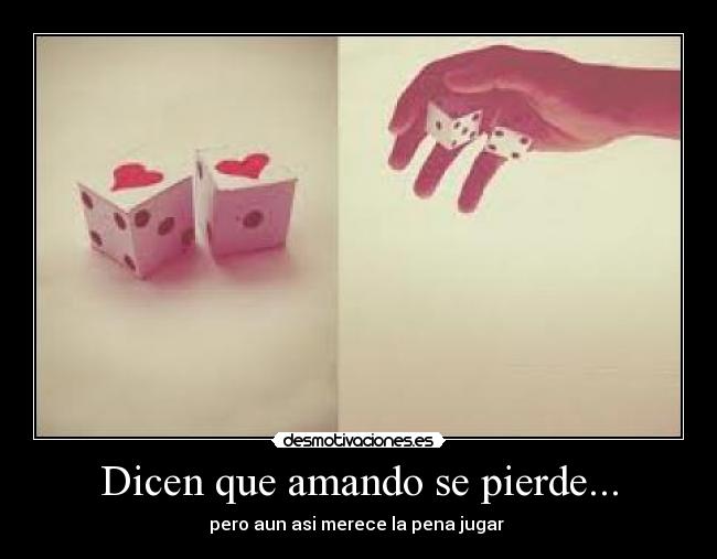 Dicen que amando se pierde... - pero aun asi merece la pena jugar ♥