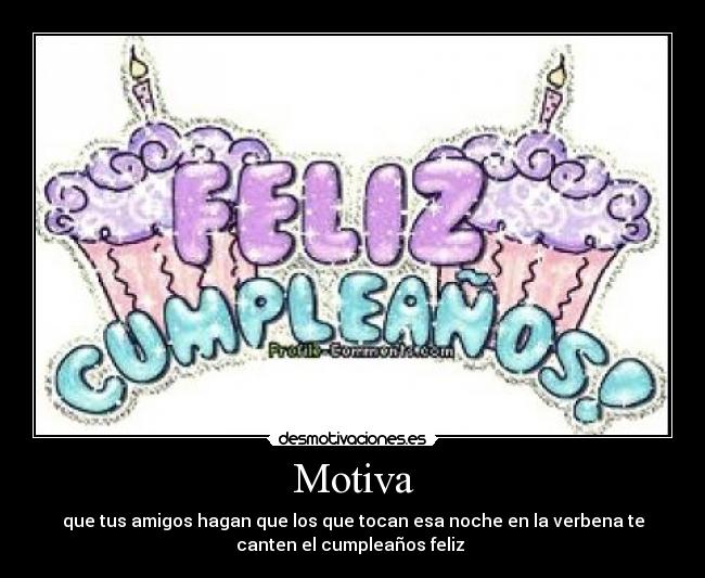 Motiva - que tus amigos hagan que los que tocan esa noche en la verbena te
canten el cumpleaños feliz