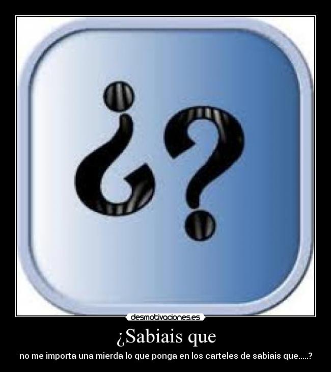 ¿Sabiais que - no me importa una mierda lo que ponga en los carteles de sabiais que.....?