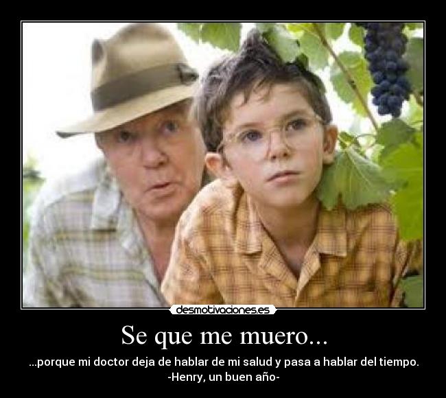 Se que me muero... - ...porque mi doctor deja de hablar de mi salud y pasa a hablar del tiempo.
-Henry, un buen año-
