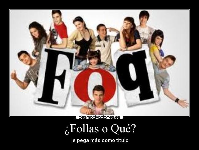 ¿Follas o Qué? - le pega más como titulo