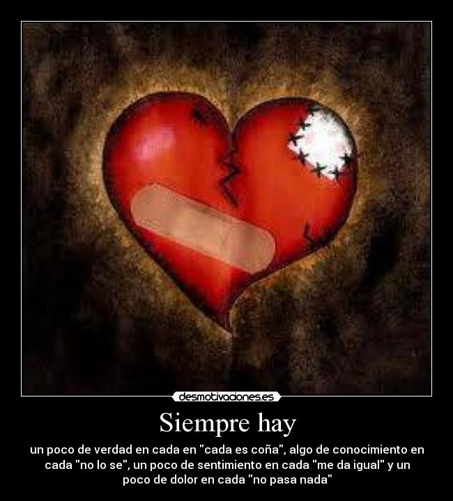 Siempre hay - un poco de verdad en cada en cada es coña, algo de conocimiento en
cada no lo se, un poco de sentimiento en cada me da igual y un
poco de dolor en cada no pasa nada