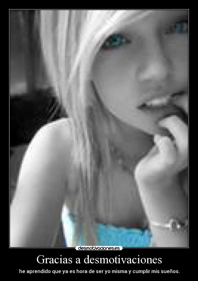 Gracias a desmotivaciones - he aprendido que ya es hora de ser yo misma y cumplir mis sueños.