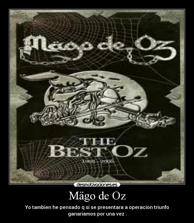Mägo de Oz - Yo tambien he pensado q si se presentara a operacion triunfo
ganariamos por una vez .