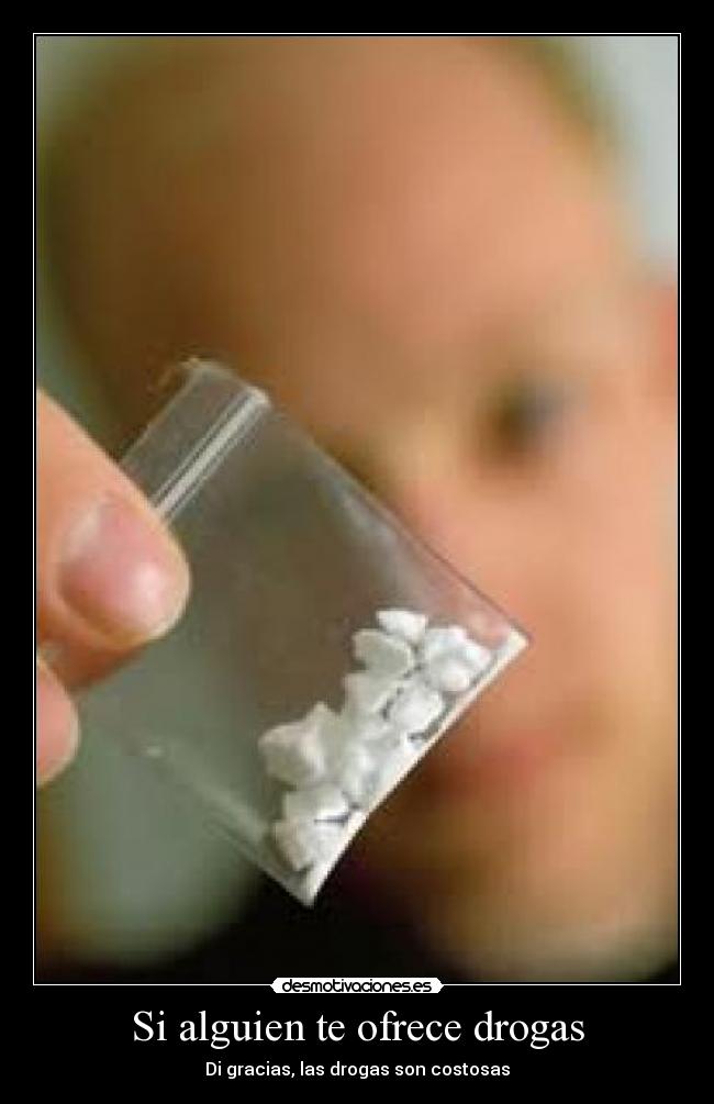 Si alguien te ofrece drogas - Di gracias, las drogas son costosas