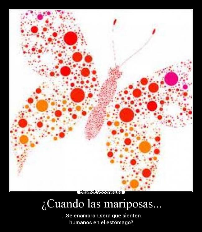 ¿Cuando las mariposas... - ...Se enamoran,será que sienten
humanos en el estómago?