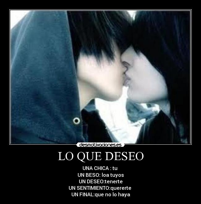 LO QUE DESEO - UNA CHICA : tu 
UN BESO: loa tuyos
UN DESEO:tenerte
UN SENTIMIENTO:quererte 
UN FINAL:que no lo haya