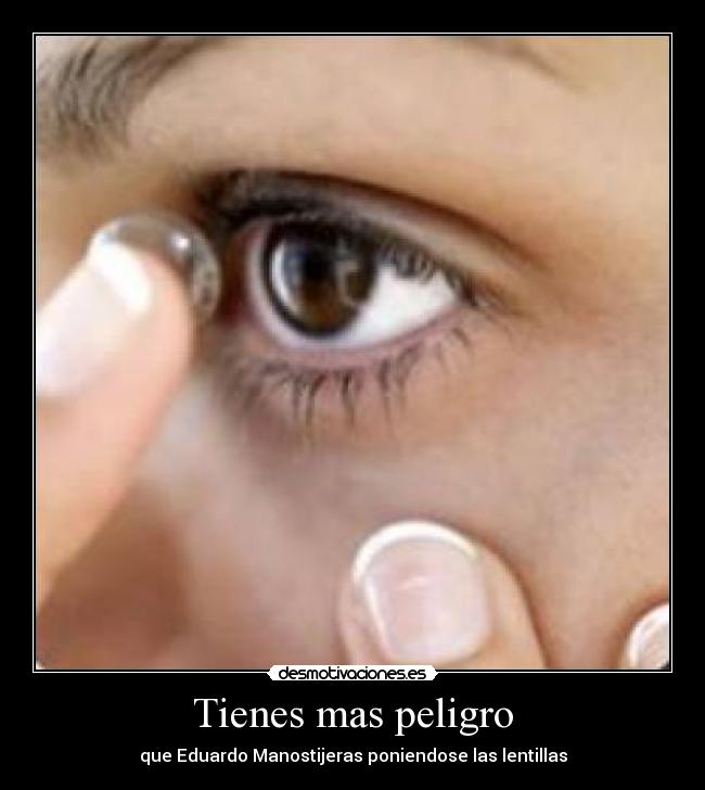 Tienes mas peligro -