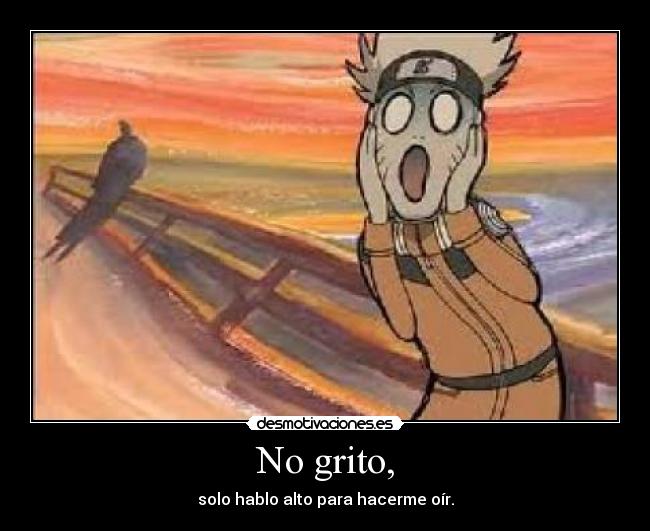 No grito, - solo hablo alto para hacerme oír.